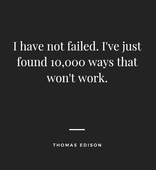 “I have not failed. I've just found 10,000 ways that won't work.” — Thomas Edison