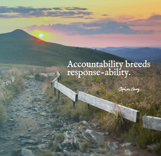 “Accountability breeds response-ability.” – Stephen Covey