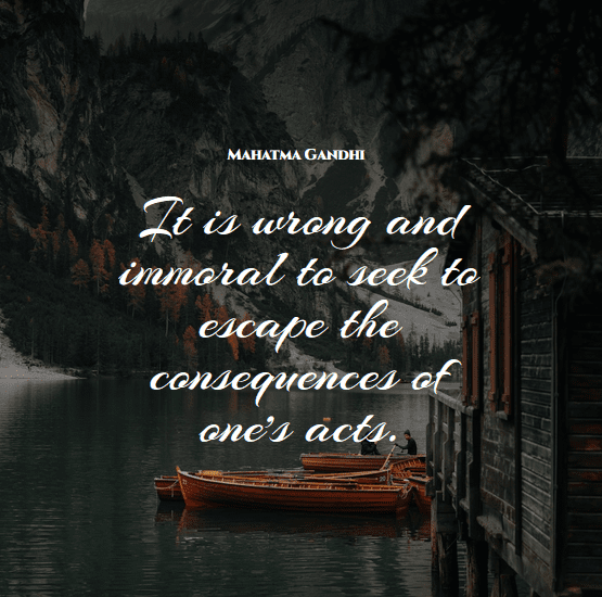 “It is wrong and immoral to seek to escape the consequences of one’s acts.” – Mahatma Gandhi. Accountability Quotes